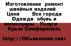 Изготовление, ремонт швейных изделий › Цена ­ 1 - Все города Одежда, обувь и аксессуары » Услуги   . Крым,Симферополь